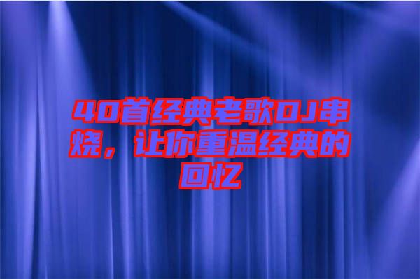 40首經(jīng)典老歌DJ串燒，讓你重溫經(jīng)典的回憶