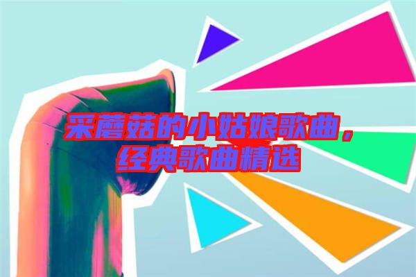 采蘑菇的小姑娘歌曲，經(jīng)典歌曲精選