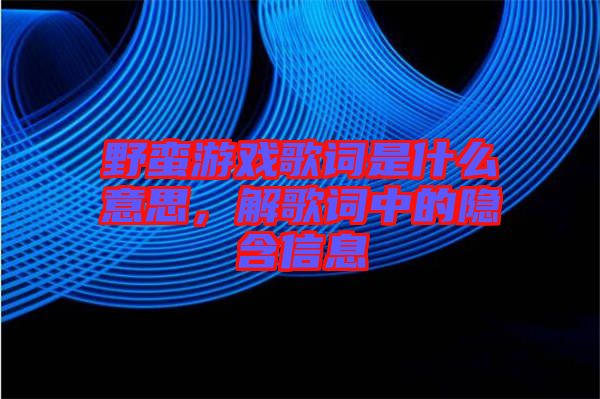野蠻游戲歌詞是什么意思，解歌詞中的隱含信息