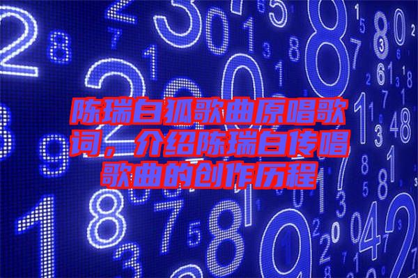 陳瑞白狐歌曲原唱歌詞，介紹陳瑞白傳唱歌曲的創(chuàng)作歷程