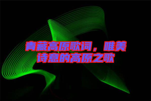 青藏高原歌詞，唯美詩(shī)意的高原之歌