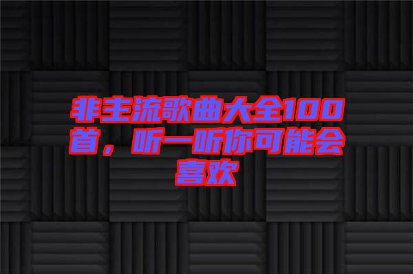 非主流歌曲大全100首，聽一聽你可能會喜歡