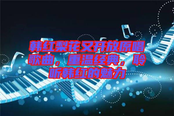 韓紅梨花又開放原唱歌曲，重溫經(jīng)典，聆聽韓紅的魅力