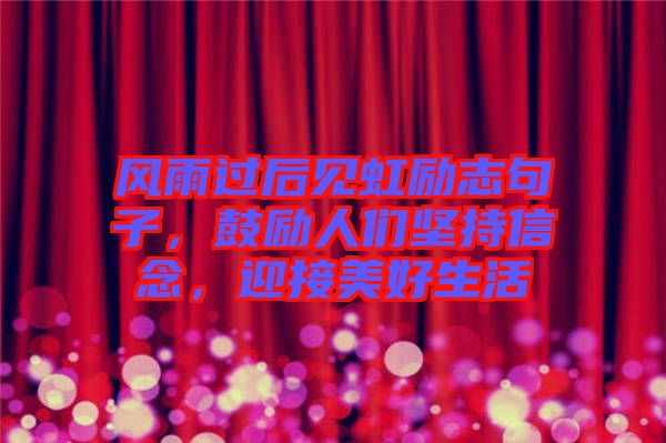 風(fēng)雨過后見虹勵志句子，鼓勵人們堅持信念，迎接美好生活