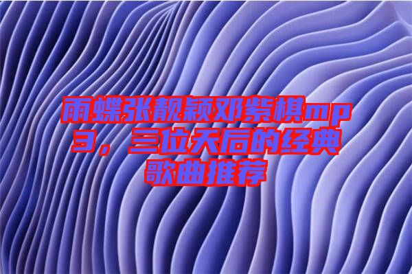 雨蝶張靚穎鄧紫棋mp3，三位天后的經(jīng)典歌曲推薦