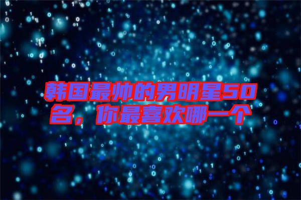 韓國最帥的男明星50名，你最喜歡哪一個(gè)
