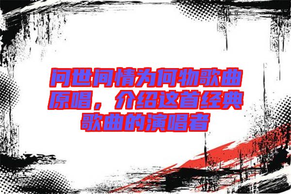 問世間情為何物歌曲原唱，介紹這首經典歌曲的演唱者