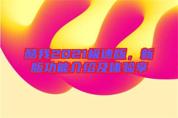 酷我2021極速版，新版功能介紹及體驗享