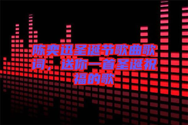 陳奕迅圣誕節(jié)歌曲歌詞，送你一首圣誕祝福的歌
