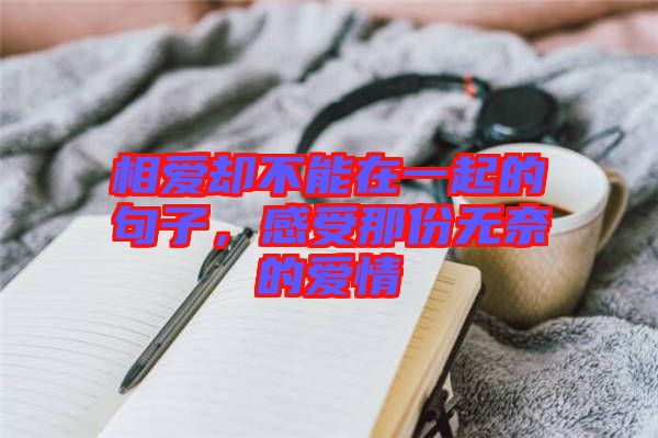 相愛卻不能在一起的句子，感受那份無奈的愛情