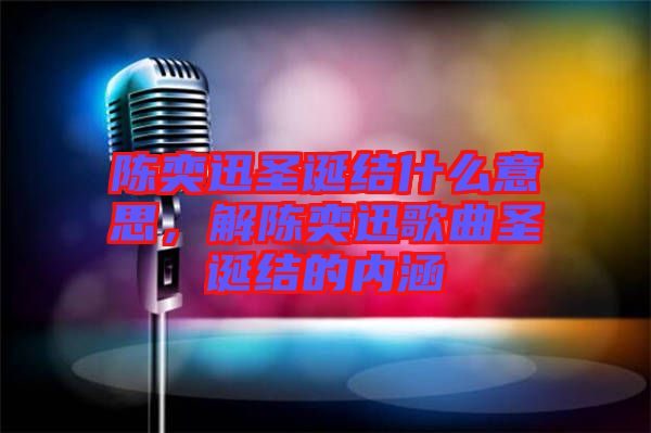 陳奕迅圣誕結(jié)什么意思，解陳奕迅歌曲圣誕結(jié)的內(nèi)涵