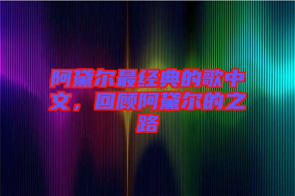 阿黛爾最經(jīng)典的歌中文，回顧阿黛爾的之路