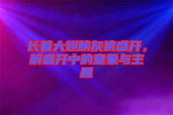 長著大翅膀灰狼盛開，解盛開中的意象與主題