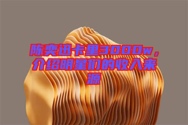 陳奕迅卡里3000w，介紹明星們的收入來(lái)源
