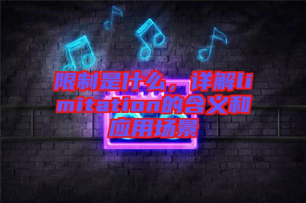 限制是什么，詳解limitation的含義和應用場景