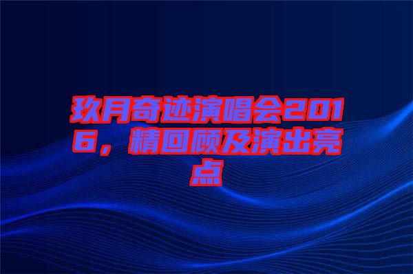 玖月奇跡演唱會2016，精回顧及演出亮點