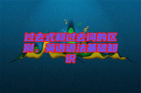 過去式和過去詞的區(qū)別，英語語法基礎(chǔ)知識
