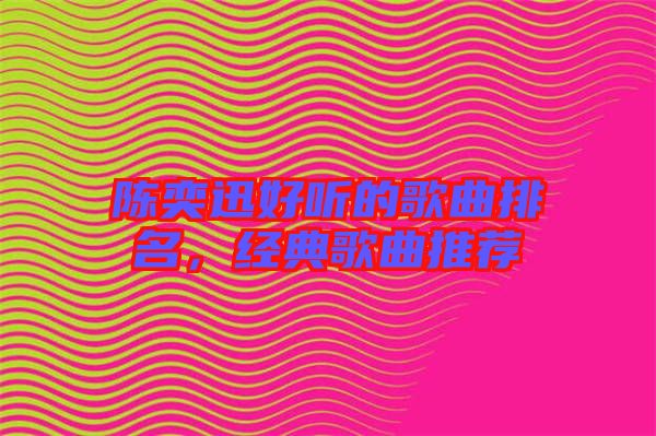 陳奕迅好聽的歌曲排名，經(jīng)典歌曲推薦