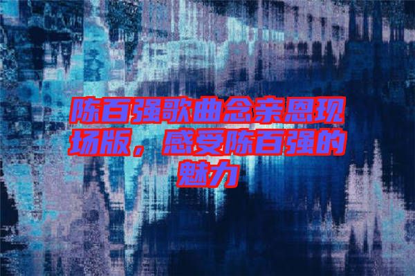 陳百強歌曲念親恩現(xiàn)場版，感受陳百強的魅力