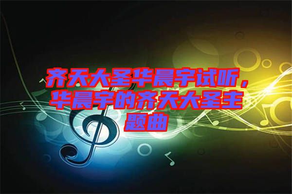 齊天大圣華晨宇試聽，華晨宇的齊天大圣主題曲