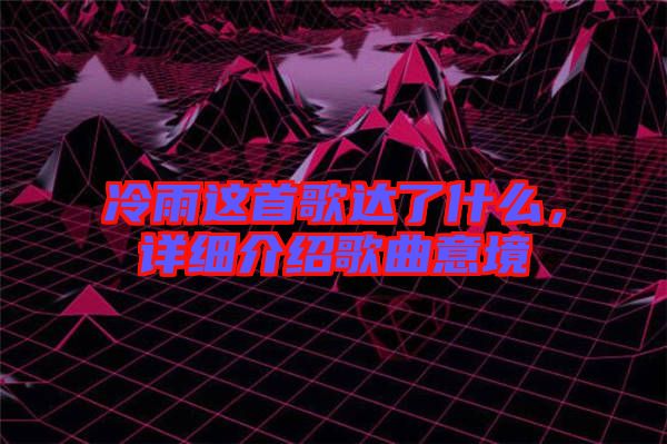 冷雨這首歌達了什么，詳細介紹歌曲意境