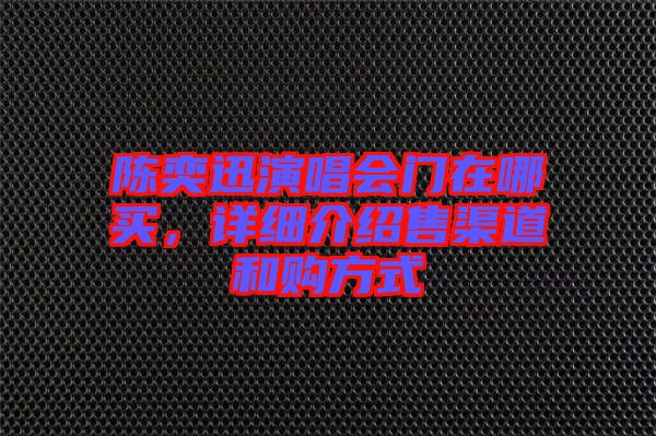 陳奕迅演唱會(huì)門(mén)在哪買(mǎi)，詳細(xì)介紹售渠道和購(gòu)方式