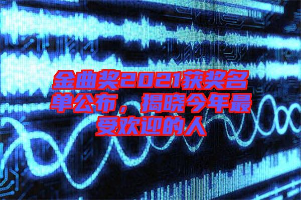 金曲獎(jiǎng)2021獲獎(jiǎng)名單公布，揭曉今年最受歡迎的人