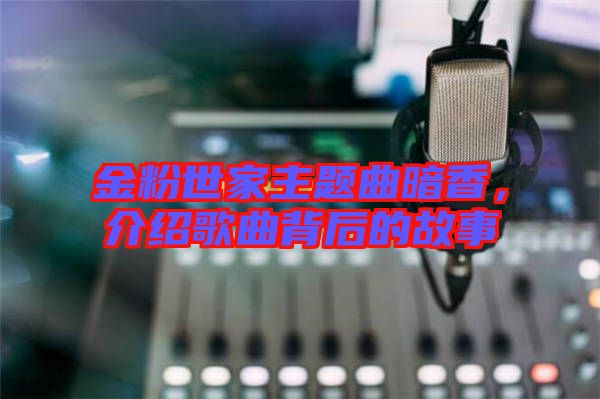 金粉世家主題曲暗香，介紹歌曲背后的故事