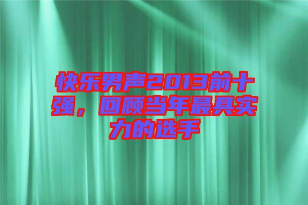 快樂男聲2013前十強(qiáng)，回顧當(dāng)年最具實(shí)力的選手