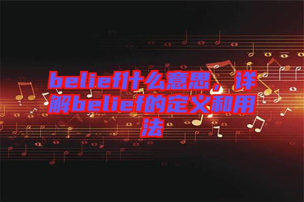 belief什么意思，詳解belief的定義和用法