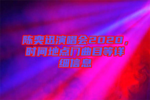 陳奕迅演唱會(huì)2020，時(shí)間地點(diǎn)門曲目等詳細(xì)信息
