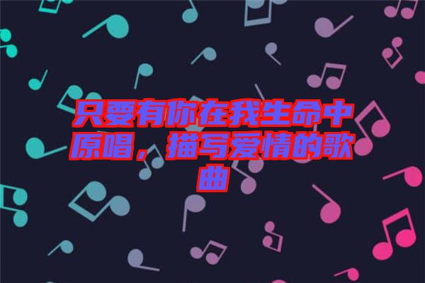 只要有你在我生命中原唱，描寫愛情的歌曲