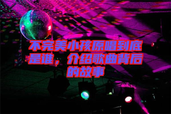 不完美小孩原唱到底是誰，介紹歌曲背后的故事