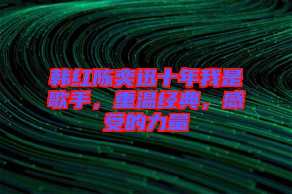 韓紅陳奕迅十年我是歌手，重溫經(jīng)典，感受的力量