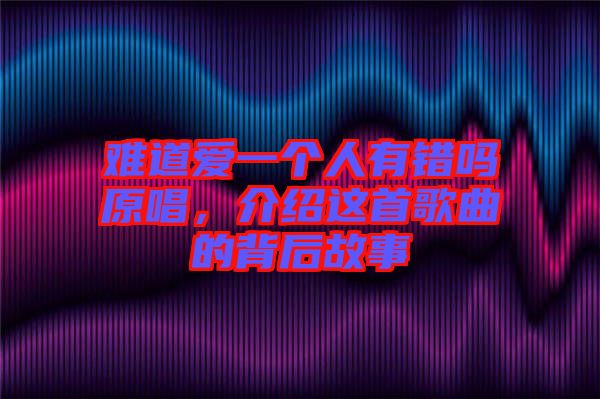 難道愛(ài)一個(gè)人有錯(cuò)嗎原唱，介紹這首歌曲的背后故事